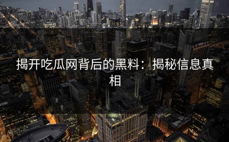 揭开吃瓜网背后的黑料:揭秘信息真相
