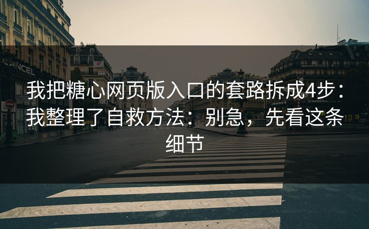 我把糖心网页版入口的套路拆成4步:我整理了自救方法:别急,先看这条细节 我把糖心网页版入口的套路拆成4步:我整理了自救方法:别急,先看这条细节