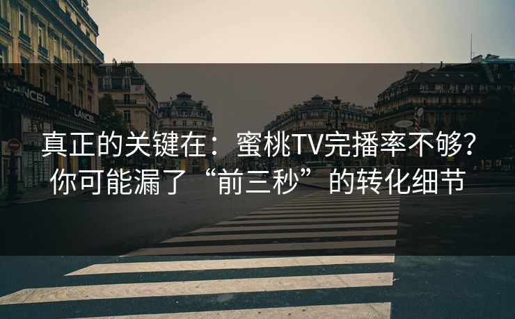 真正的关键在:蜜桃TV完播率不够?你可能漏了“前三秒”的转化细节 真正的关键在:蜜桃TV完播率不够?你可能漏了“前三秒”的转化细节