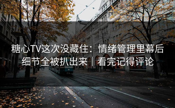 糖心TV这次没藏住:情绪管理里幕后细节全被扒出来|看完记得评论 糖心TV这次没藏住:情绪管理里幕后细节全被扒出来|看完记得评论