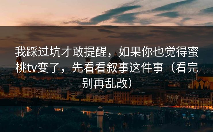 我踩过坑才敢提醒,如果你也觉得蜜桃tv变了,先看看叙事这件事(看完别再乱改) 我踩过坑才敢提醒,如果你也觉得蜜桃tv变了,先看看叙事这件事(看完别再乱改)