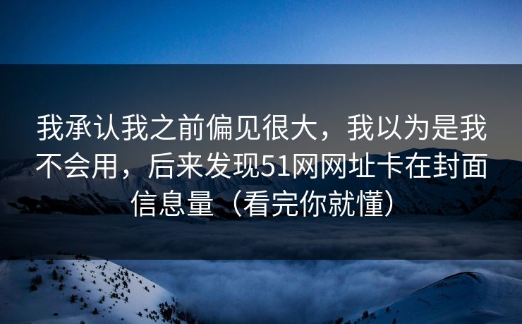 我承认我之前偏见很大,我以为是我不会用,后来发现51网网址卡在封面信息量(看完你就懂) 我承认我之前偏见很大,我以为是我不会用,后来发现51网网址卡在封面信息量(看完你就懂)