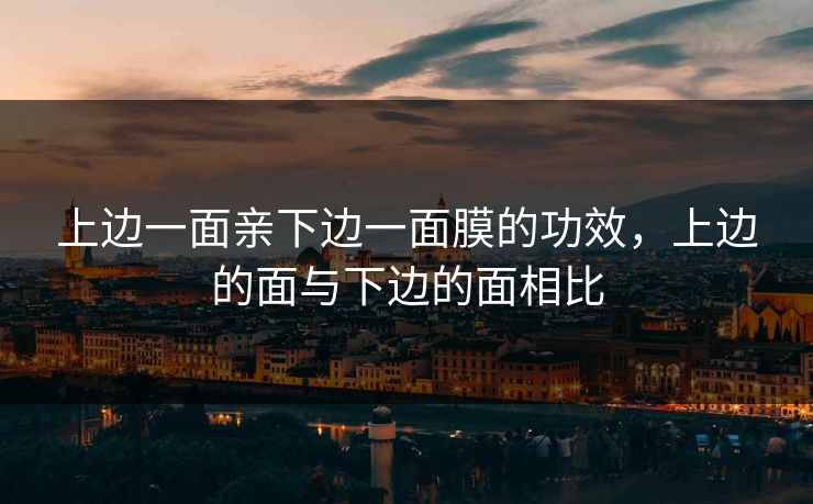 上边一面亲下边一面膜的功效,上边的面与下边的面相比