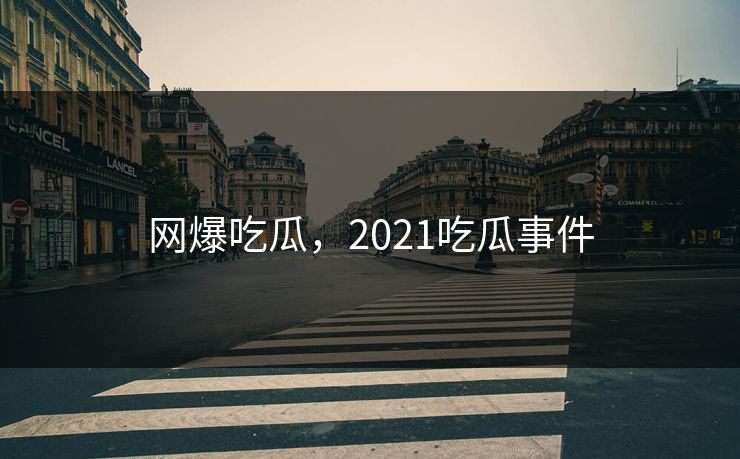 网爆吃瓜，2021吃瓜事件