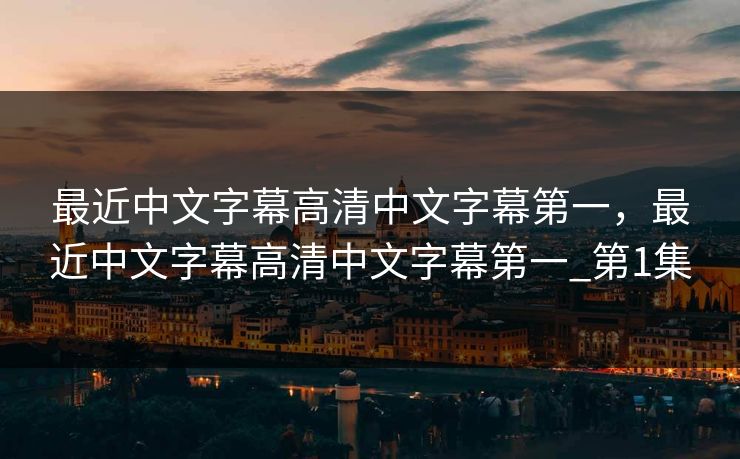 最近中文字幕高清中文字幕第一，最近中文字幕高清中文字幕第一_第1集