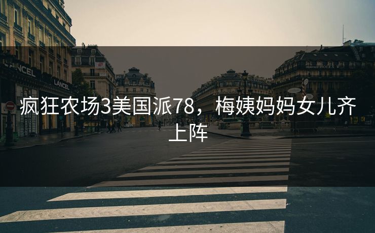 疯狂农场3美国派78，梅姨妈妈女儿齐上阵