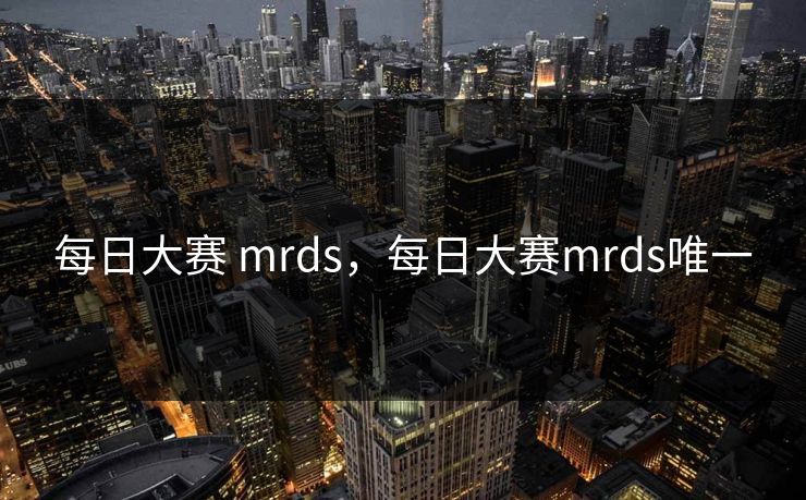 每日大赛 mrds，每日大赛mrds唯一