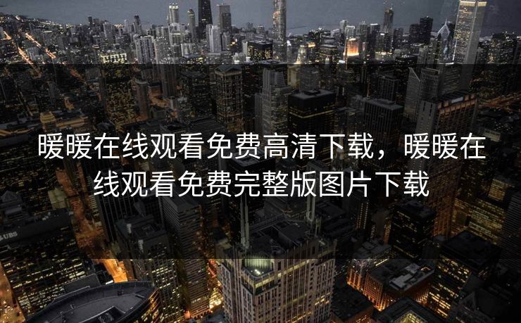 暖暖在线观看免费高清下载，暖暖在线观看免费完整版图片下载