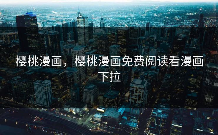 樱桃漫画，樱桃漫画免费阅读看漫画下拉