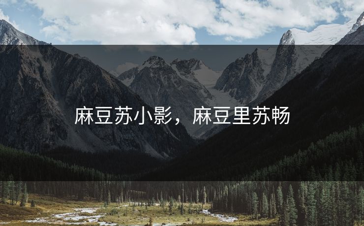 麻豆苏小影,麻豆里苏畅 麻豆苏小影,麻豆里苏畅