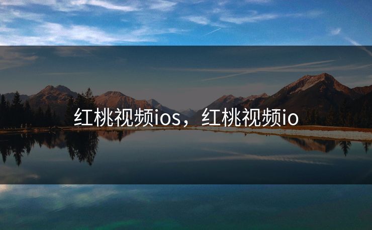 红桃视频ios,红桃视频io 红桃视频ios,红桃视频io