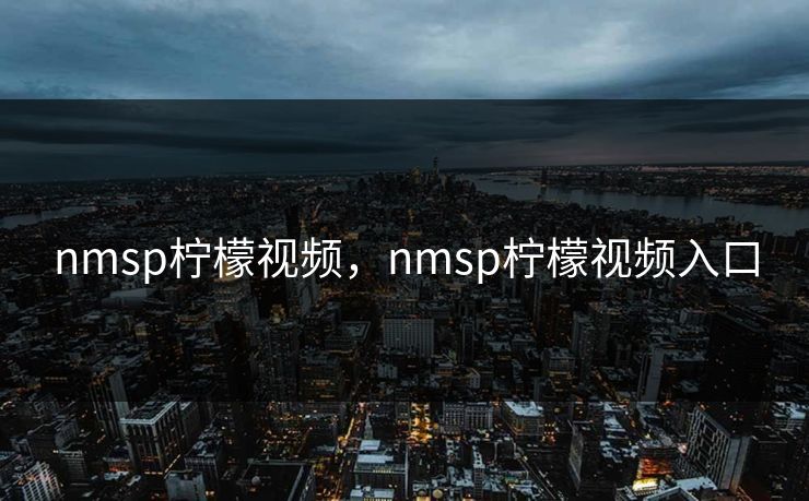 nmsp柠檬视频，nmsp柠檬视频入口
