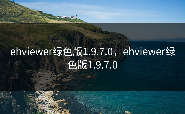 ehviewer绿色版1.9.7.0，ehviewer绿色版1.9.7.0