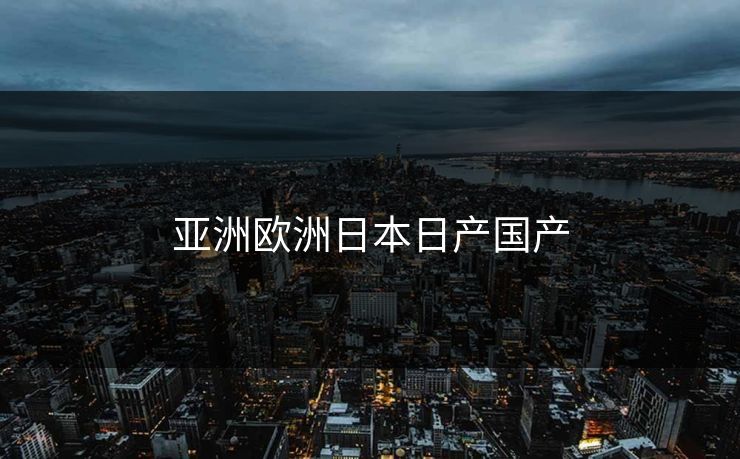 亚洲欧洲日本日产国产