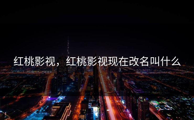 红桃影视，红桃影视现在改名叫什么