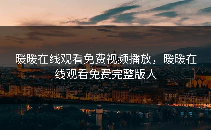 暖暖在线观看免费视频播放，暖暖在线观看免费完整版人