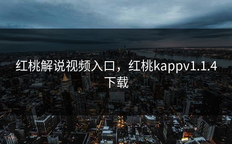 红桃解说视频入口,红桃kappv1.1.4下载 红桃解说视频入口,红桃kappv1.1.4下载