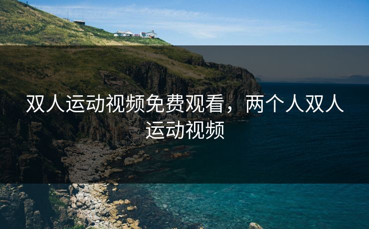 双人运动视频免费观看，两个人双人运动视频