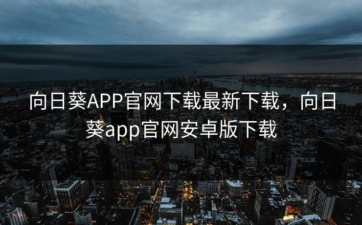 向日葵APP官网下载最新下载，向日葵app官网安卓版下载