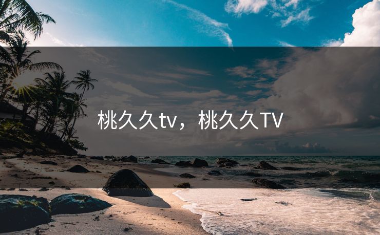 桃久久tv，桃久久TV