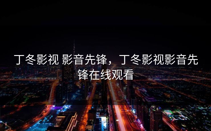 丁冬影视 影音先锋，丁冬影视影音先锋在线观看